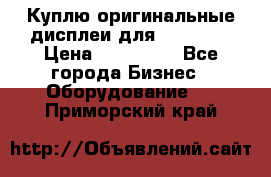 Куплю оригинальные дисплеи для Samsung  › Цена ­ 100 000 - Все города Бизнес » Оборудование   . Приморский край